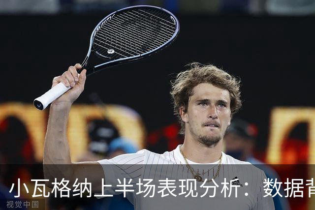小瓦格纳上半场表现分析：数据背后的失误隐患
